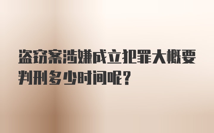 盗窃案涉嫌成立犯罪大概要判刑多少时间呢？