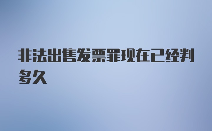 非法出售发票罪现在已经判多久