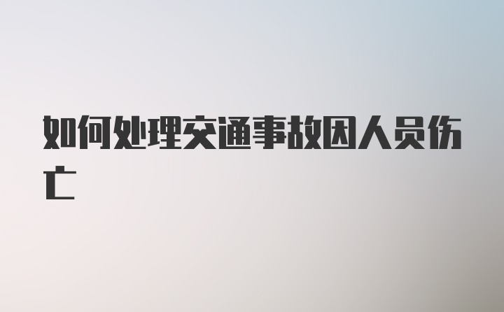 如何处理交通事故因人员伤亡