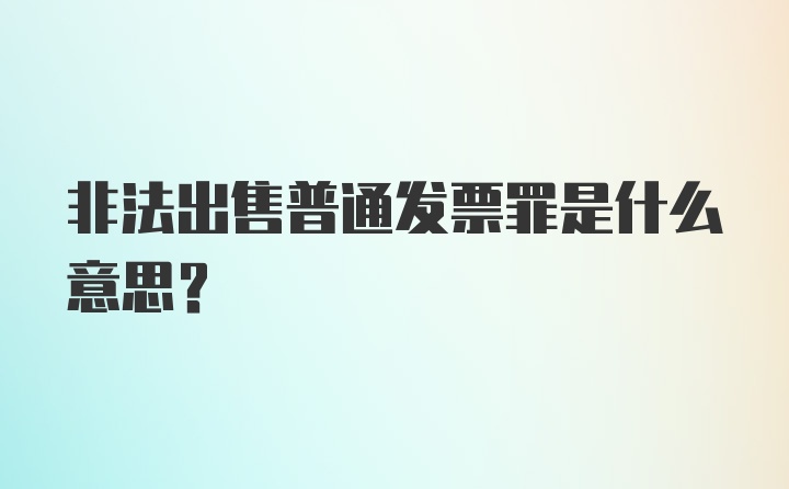 非法出售普通发票罪是什么意思？