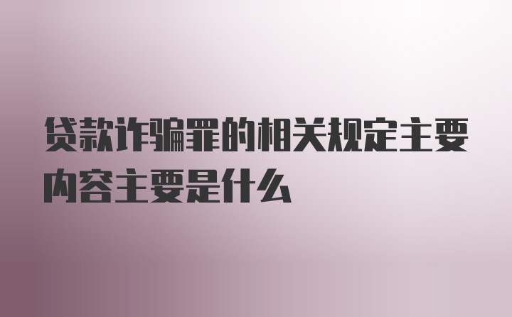 贷款诈骗罪的相关规定主要内容主要是什么