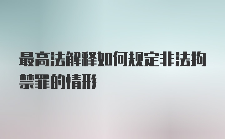 最高法解释如何规定非法拘禁罪的情形