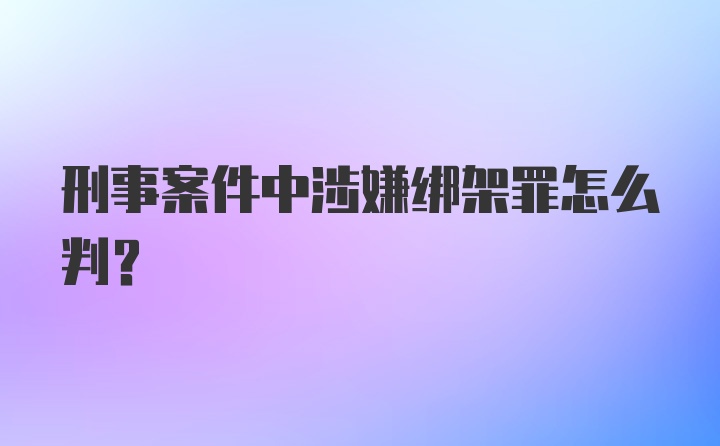 刑事案件中涉嫌绑架罪怎么判？