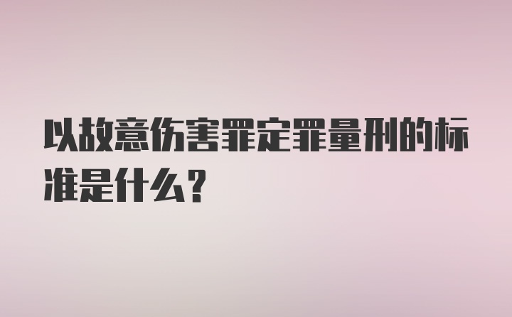 以故意伤害罪定罪量刑的标准是什么？