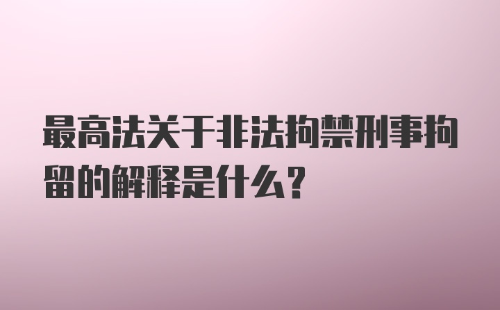 最高法关于非法拘禁刑事拘留的解释是什么？