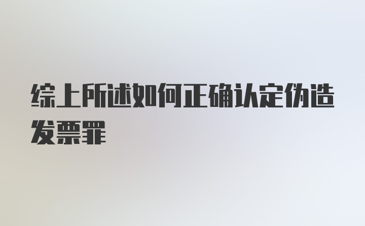 综上所述如何正确认定伪造发票罪