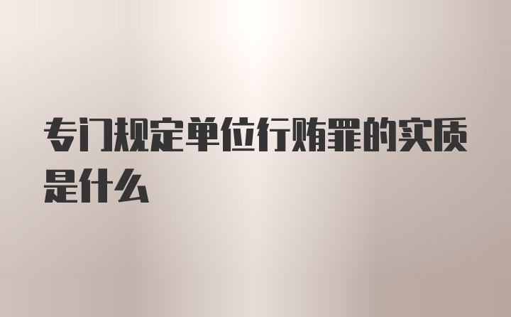 专门规定单位行贿罪的实质是什么