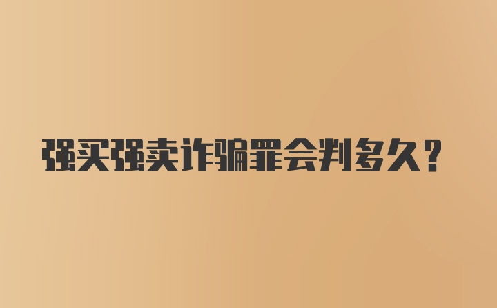 强买强卖诈骗罪会判多久？