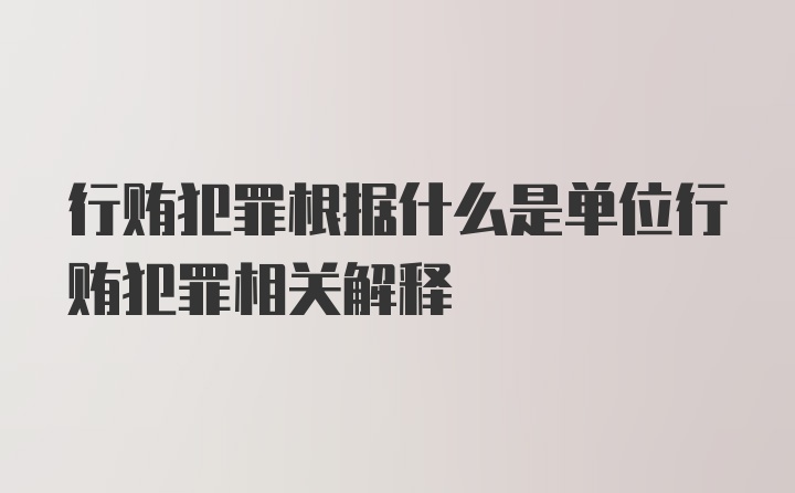 行贿犯罪根据什么是单位行贿犯罪相关解释