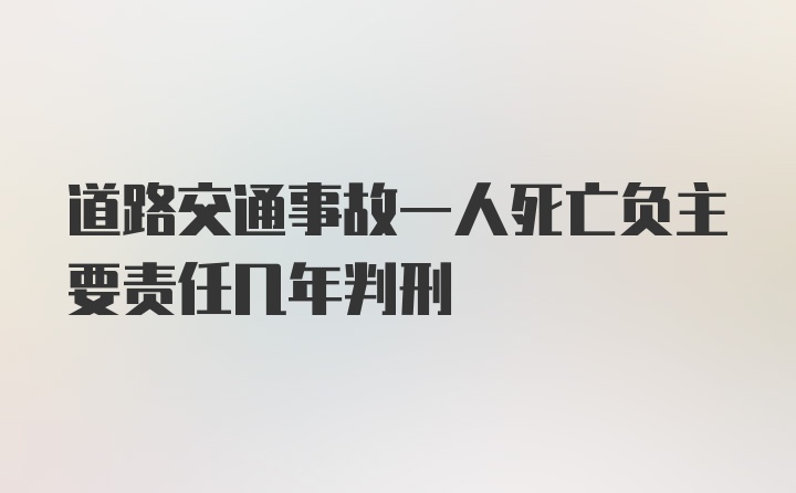 道路交通事故一人死亡负主要责任几年判刑