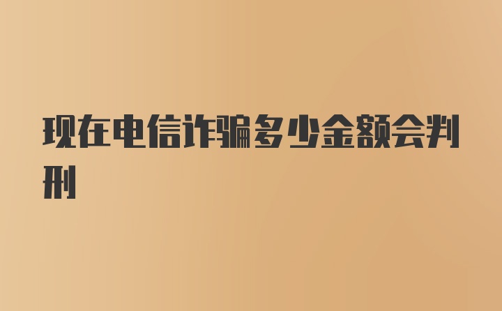 现在电信诈骗多少金额会判刑