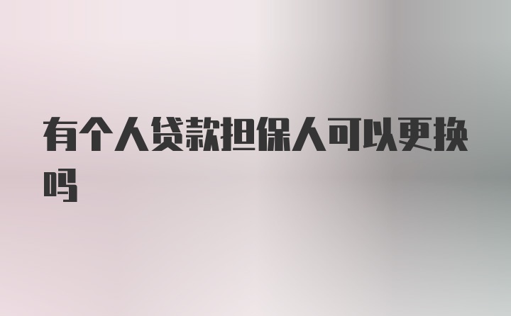 有个人贷款担保人可以更换吗