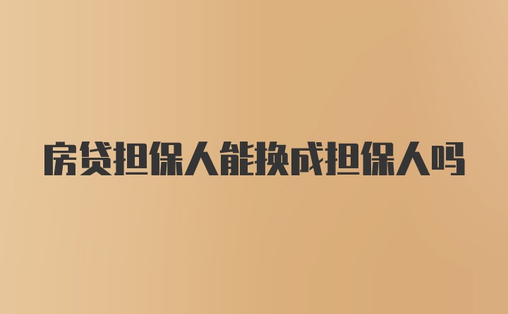 房贷担保人能换成担保人吗