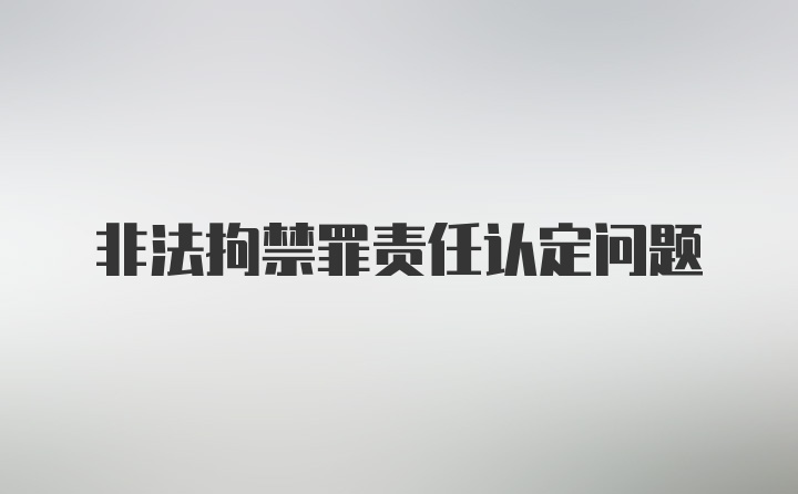 非法拘禁罪责任认定问题