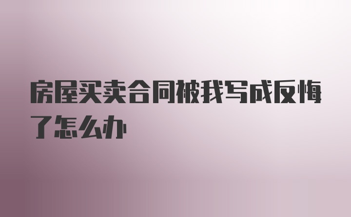 房屋买卖合同被我写成反悔了怎么办