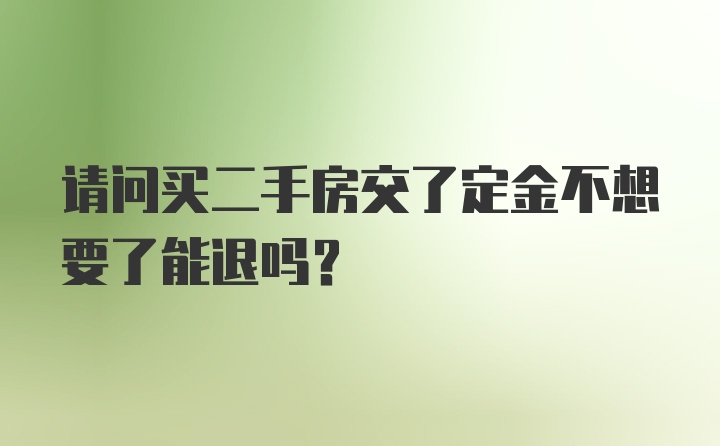 请问买二手房交了定金不想要了能退吗？