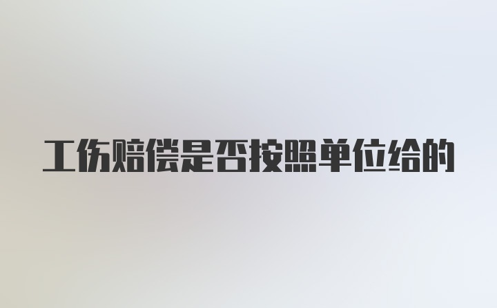 工伤赔偿是否按照单位给的