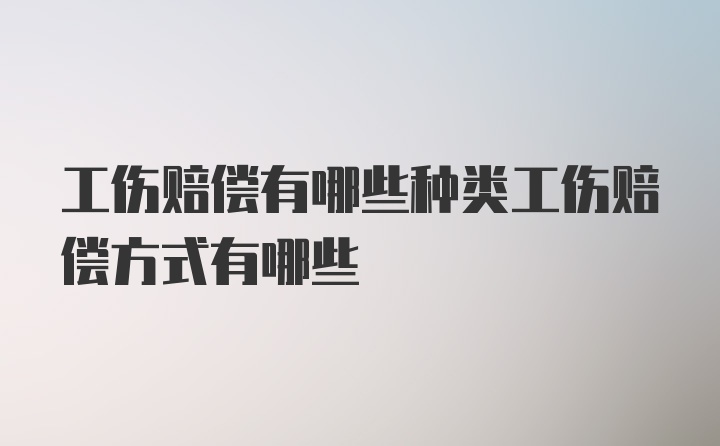 工伤赔偿有哪些种类工伤赔偿方式有哪些