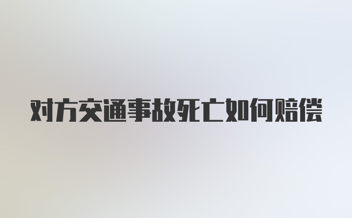 对方交通事故死亡如何赔偿