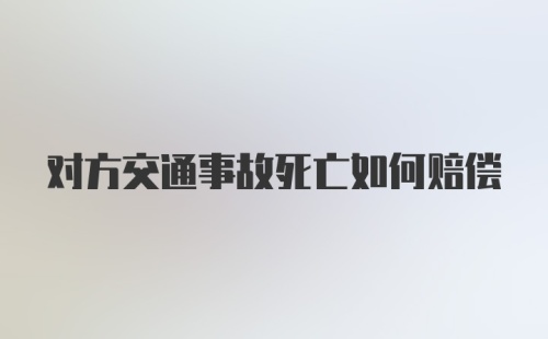 对方交通事故死亡如何赔偿