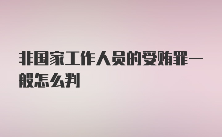 非国家工作人员的受贿罪一般怎么判