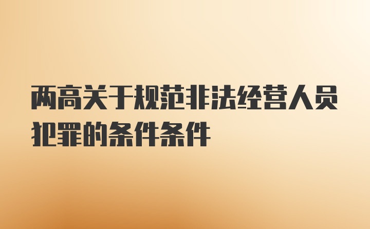 两高关于规范非法经营人员犯罪的条件条件