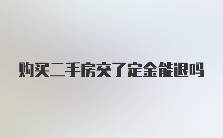 购买二手房交了定金能退吗