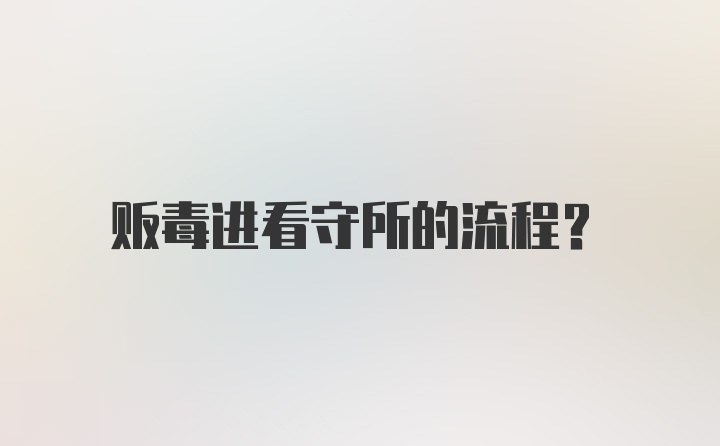 贩毒进看守所的流程?