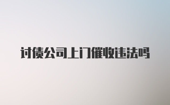 讨债公司上门催收违法吗