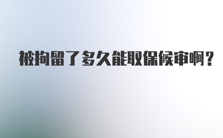 被拘留了多久能取保候审啊？