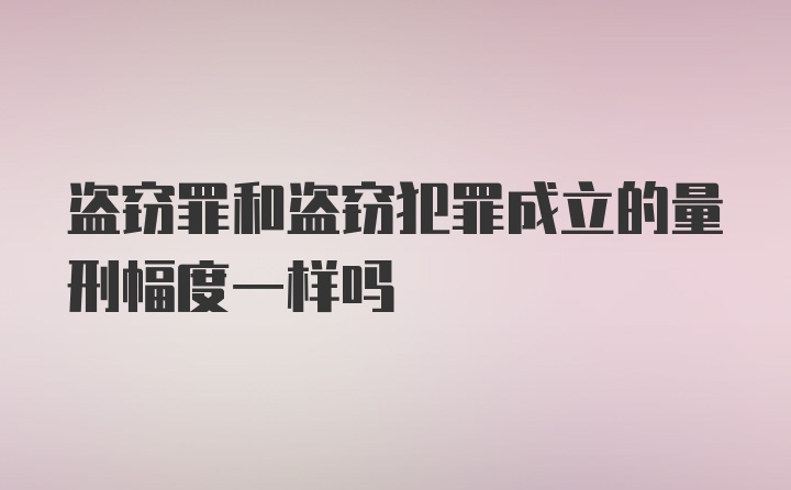 盗窃罪和盗窃犯罪成立的量刑幅度一样吗