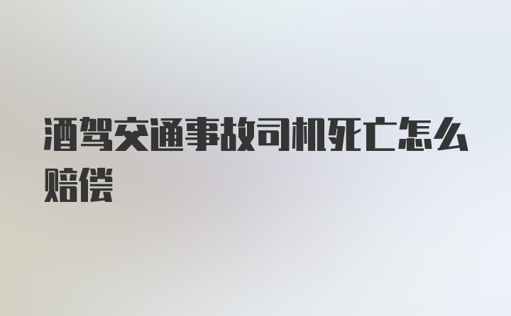 酒驾交通事故司机死亡怎么赔偿