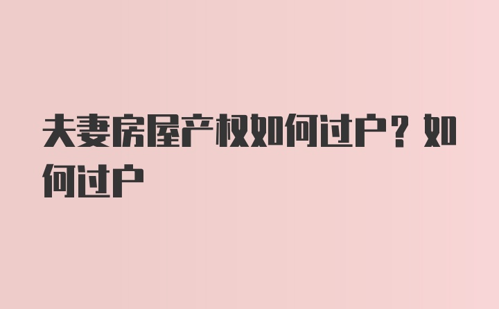 夫妻房屋产权如何过户？如何过户