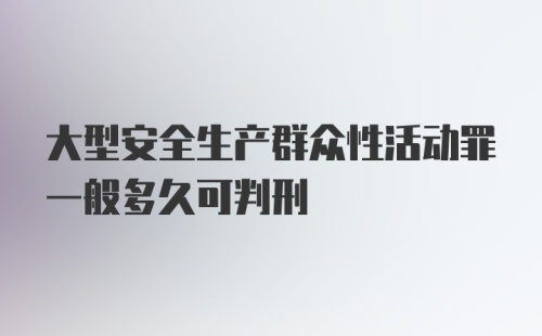 大型安全生产群众性活动罪一般多久可判刑