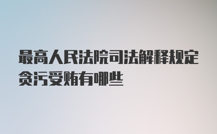 最高人民法院司法解释规定贪污受贿有哪些