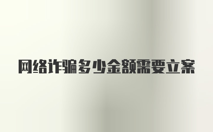 网络诈骗多少金额需要立案