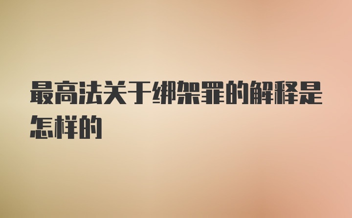 最高法关于绑架罪的解释是怎样的