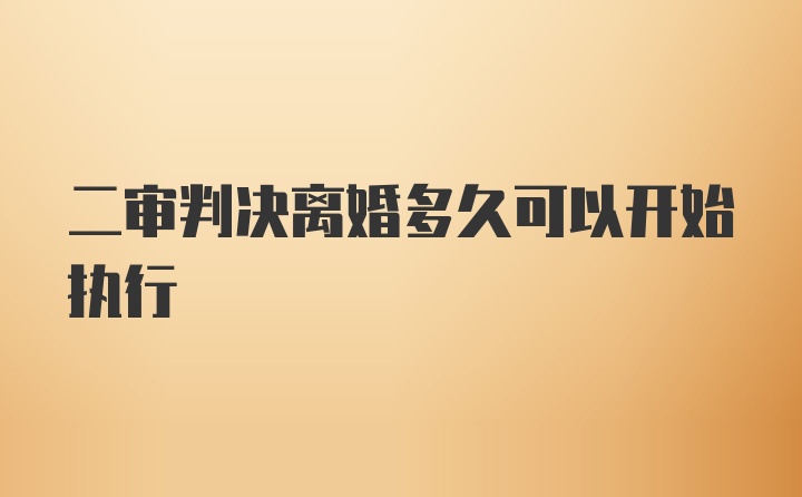 二审判决离婚多久可以开始执行