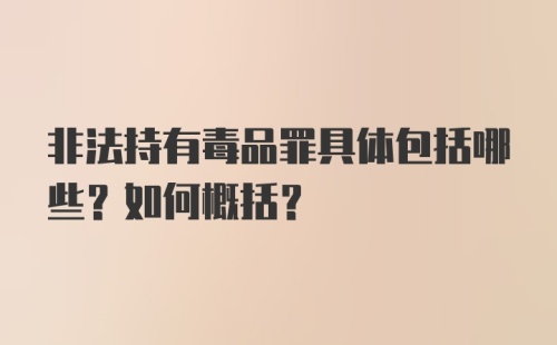 非法持有毒品罪具体包括哪些？如何概括？