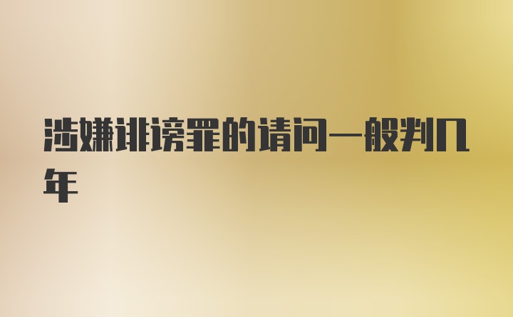 涉嫌诽谤罪的请问一般判几年