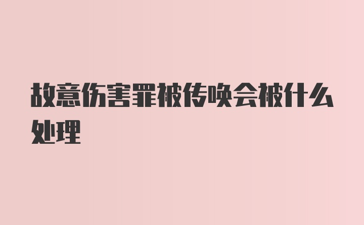 故意伤害罪被传唤会被什么处理