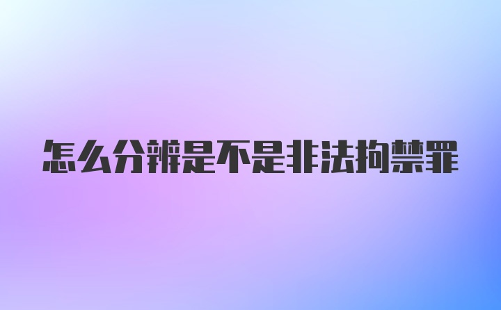 怎么分辨是不是非法拘禁罪