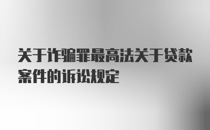 关于诈骗罪最高法关于贷款案件的诉讼规定