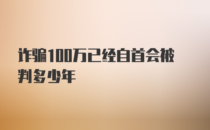 诈骗100万已经自首会被判多少年