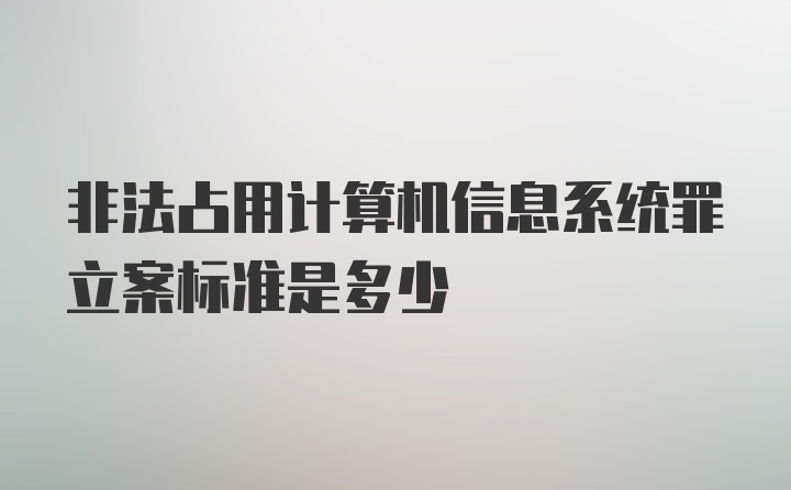 非法占用计算机信息系统罪立案标准是多少