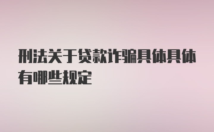 刑法关于贷款诈骗具体具体有哪些规定