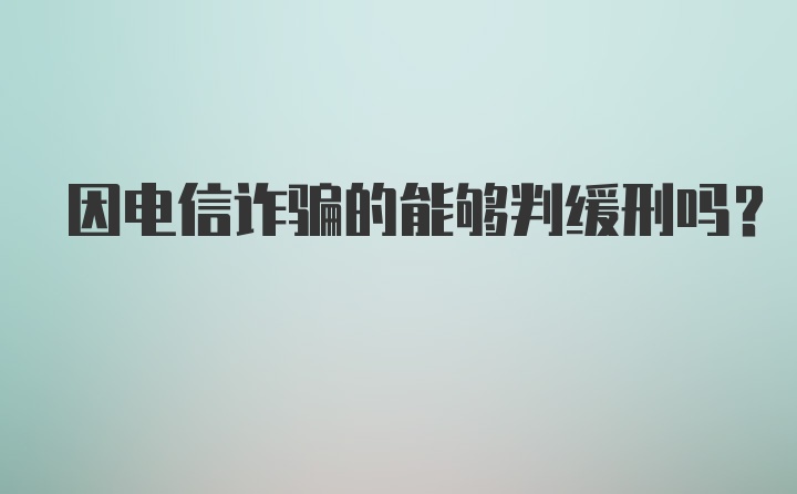 因电信诈骗的能够判缓刑吗?