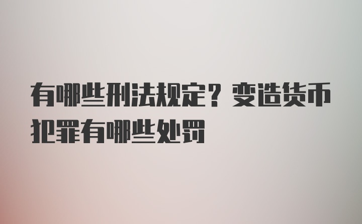 有哪些刑法规定？变造货币犯罪有哪些处罚