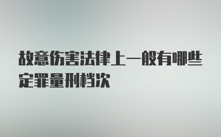 故意伤害法律上一般有哪些定罪量刑档次