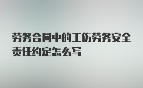 劳务合同中的工伤劳务安全责任约定怎么写